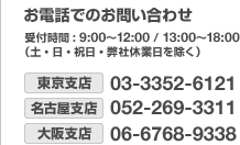 ［お電話でのお問い合わせ］受付時間:9:00～12:00/13:00～18:00（土・日・祝日・弊社休業日を除く）東京支店：03-3352-6121、名古屋支店：052-269-3311、大阪支店：06-6768-9338