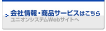 会社情報・商品サービスはこちら(ユニオンシステムWEBサイトへ)