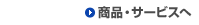 商品・サービスへ