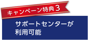 キャンペーン特典3 サポートセンターが利用可能