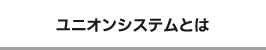 ユニオンシステムとは