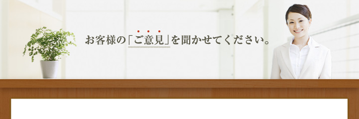 お客様の「ご意見」を聞かせてください。